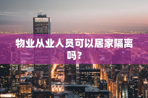 物业从业人员可以居家隔离吗？