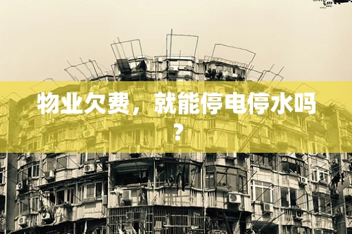物业欠费，就能停电停水吗？