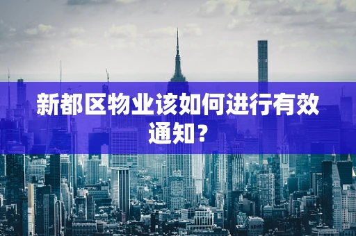 新都区物业该如何进行有效通知？