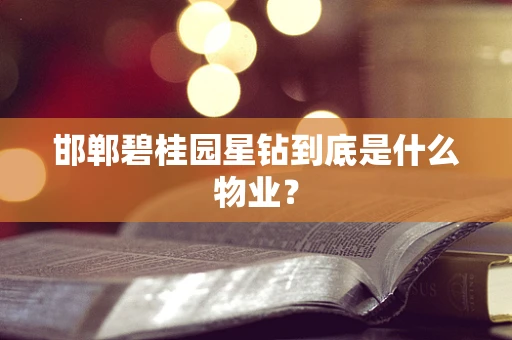 邯郸碧桂园星钻到底是什么物业？
