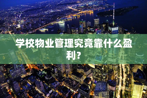 学校物业管理究竟靠什么盈利？