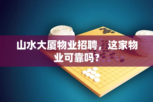 山水大厦物业招聘，这家物业可靠吗？