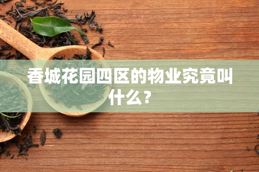 香城花园四区的物业究竟叫什么？