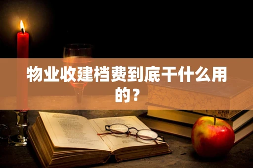 物业收建档费到底干什么用的？
