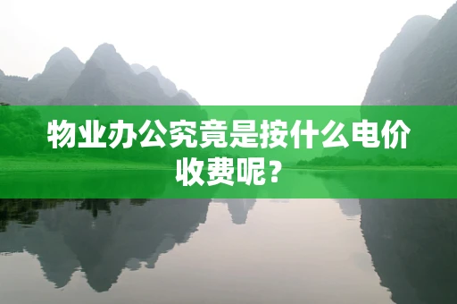 物业办公究竟是按什么电价收费呢？