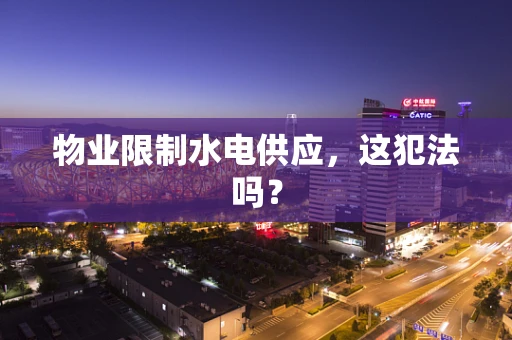 物业限制水电供应，这犯法吗？