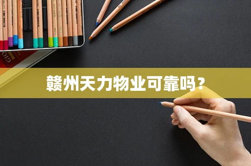 赣州天力物业可靠吗？