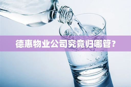 德惠物业公司究竟归哪管？