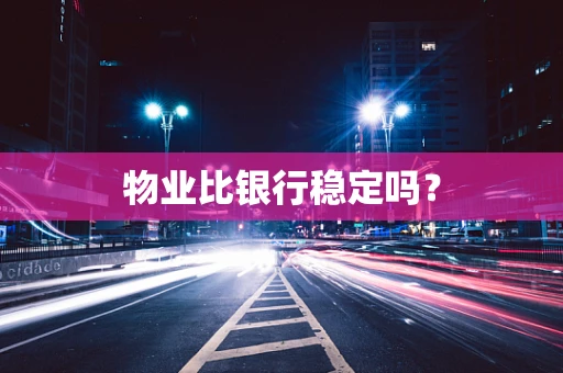 物业比银行稳定吗？