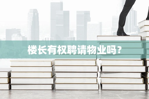 楼长有权聘请物业吗？