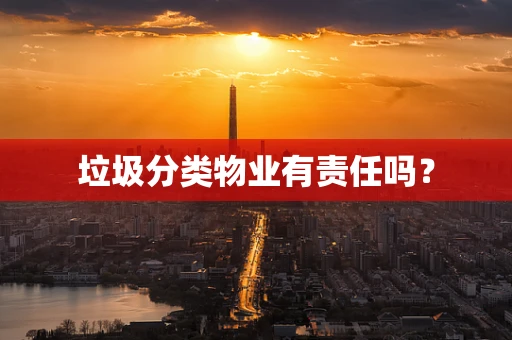垃圾分类物业有责任吗？