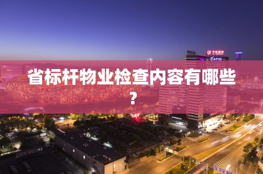 省标杆物业检查内容有哪些？