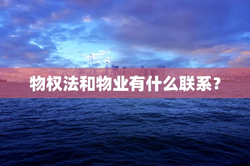 物权法和物业有什么联系？