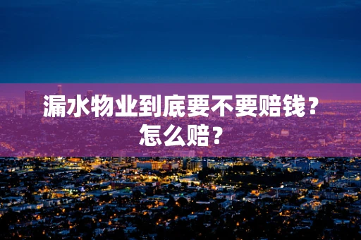 漏水物业到底要不要赔钱？怎么赔？