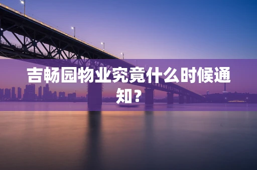 吉畅园物业究竟什么时候通知？