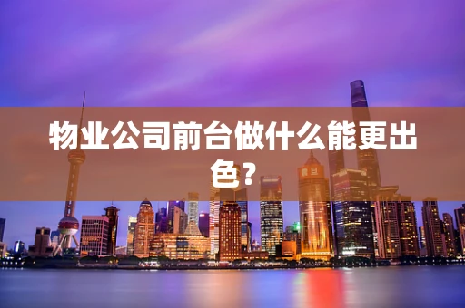 物业公司前台做什么能更出色？