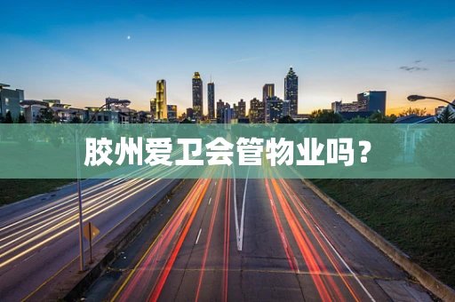 胶州爱卫会管物业吗？