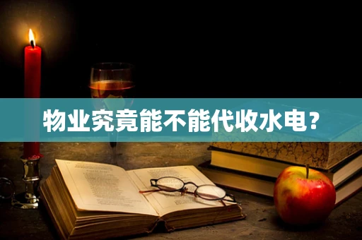 物业究竟能不能代收水电？