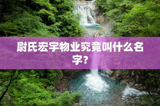 尉氏宏宇物业究竟叫什么名字？