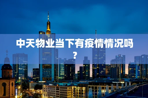 中天物业当下有疫情情况吗？