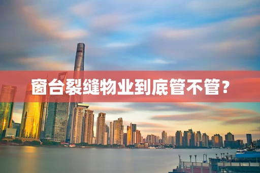 窗台裂缝物业到底管不管？