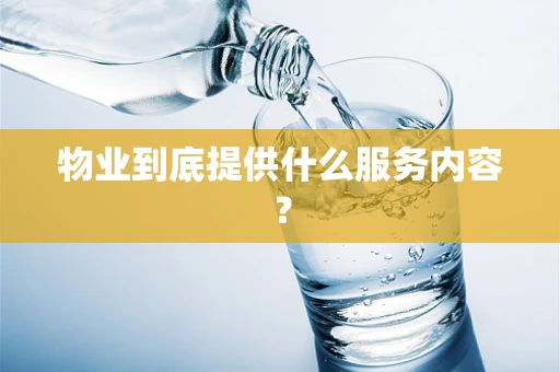 物业到底提供什么服务内容？