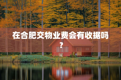 在合肥交物业费会有收据吗？