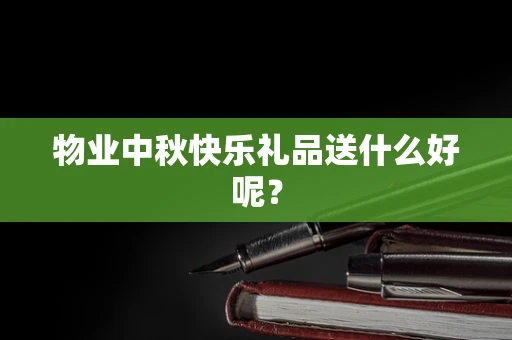 物业中秋快乐礼品送什么好呢？