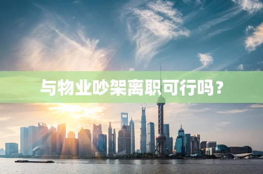 与物业吵架离职可行吗？