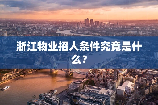 浙江物业招人条件究竟是什么？
