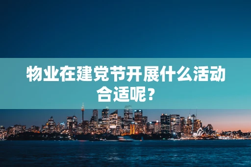 物业在建党节开展什么活动合适呢？