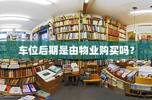 车位后期是由物业购买吗？