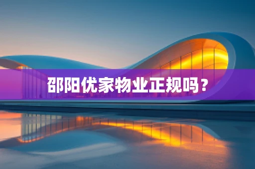 邵阳优家物业正规吗？