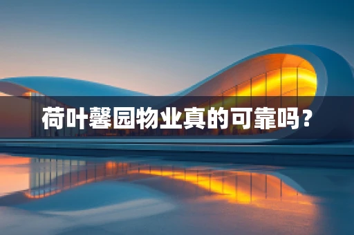 荷叶馨园物业真的可靠吗？
