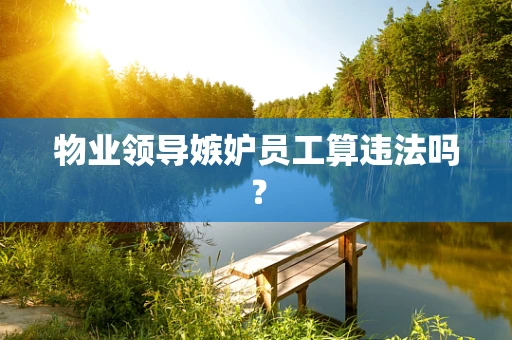 物业领导嫉妒员工算违法吗？