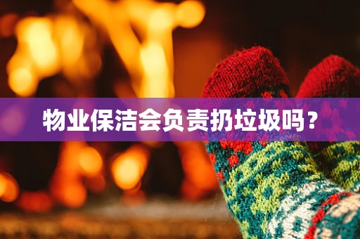 物业保洁会负责扔垃圾吗？