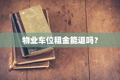 物业车位租金能退吗？
