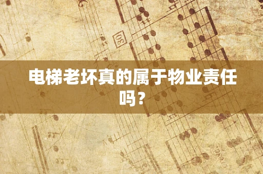 电梯老坏真的属于物业责任吗？