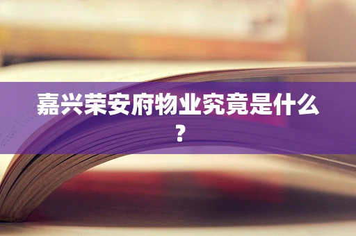 嘉兴荣安府物业究竟是什么？