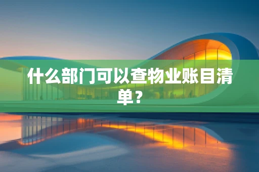 什么部门可以查物业账目清单？