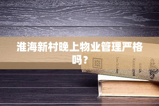淮海新村晚上物业管理严格吗？