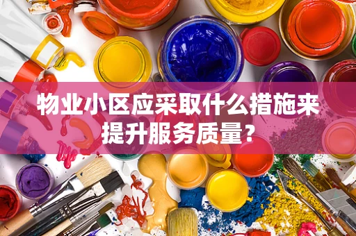 物业小区应采取什么措施来提升服务质量？