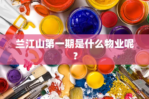 兰江山第一期是什么物业呢？