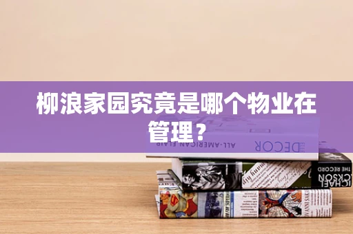 柳浪家园究竟是哪个物业在管理？
