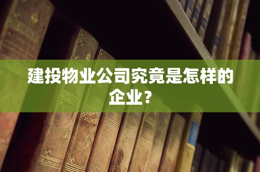 建投物业公司究竟是怎样的企业？