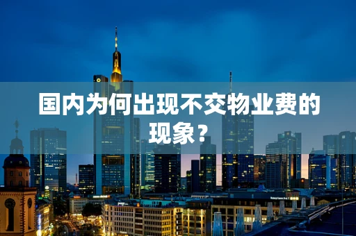 国内为何出现不交物业费的现象？