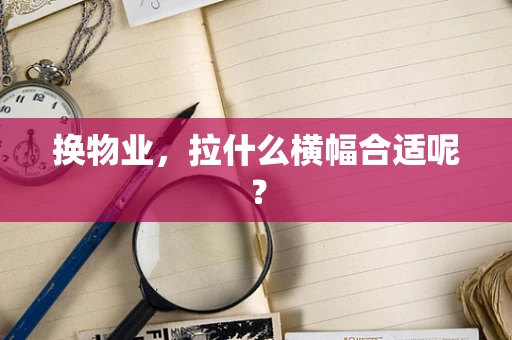 换物业，拉什么横幅合适呢？