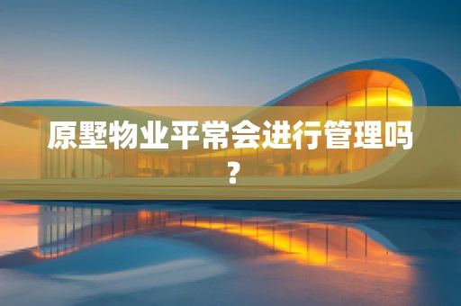 原墅物业平常会进行管理吗？