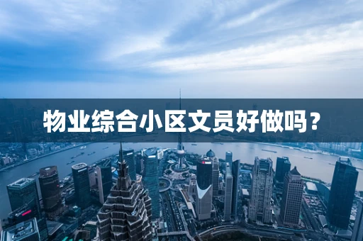 物业综合小区文员好做吗？