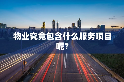物业究竟包含什么服务项目呢？